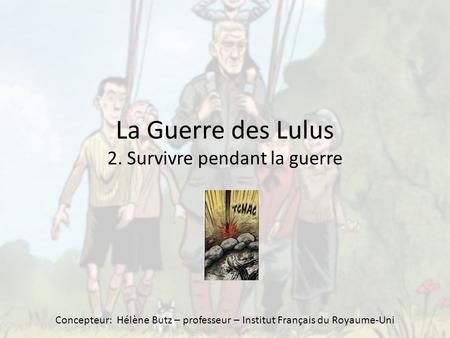 La Guerre des Lulus 2. Survivre pendant la guerre Concepteur: Hélène Butz – professeur – Institut Français du Royaume-Uni.