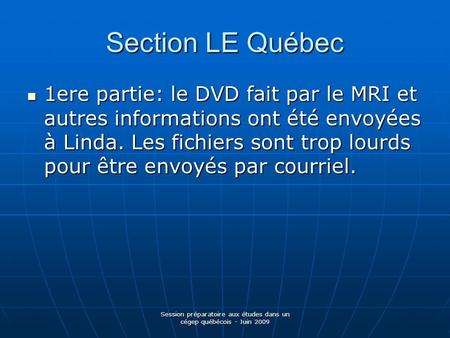 Session préparatoire aux études dans un cégep québécois - Juin 2009 Section LE Québec 1ere partie: le DVD fait par le MRI et autres informations ont été.