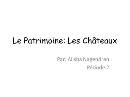 Le Patrimoine: Les Châteaux Par: Alisha Nagendran Période 2.