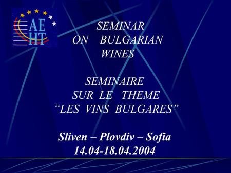 SEMINAR ON BULGARIAN WINES SEMINAIRE SUR LE THEME “LES VINS BULGARES” Sliven – Plovdiv – Sofia 14.04-18.04.2004.