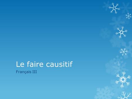 Le faire causitif Français III. Le faire causatif:  The construction faire + infinitif is used to describe actions that people have done by someone else.