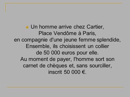 Un homme arrive chez Cartier, Place Vendôme à Paris, en compagnie d'une jeune femme splendide, Ensemble, ils choisissent un collier de 50 000 euros pour.