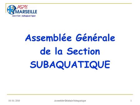 18/01/2010 Assemblée Générale Subaquatique 1 Assemblée Générale de la Section SUBAQUATIQUE Section Subaquatique.