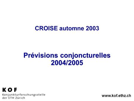Www.kof.ethz.ch CROISE automne 2003 Prévisions conjoncturelles 2004/2005.