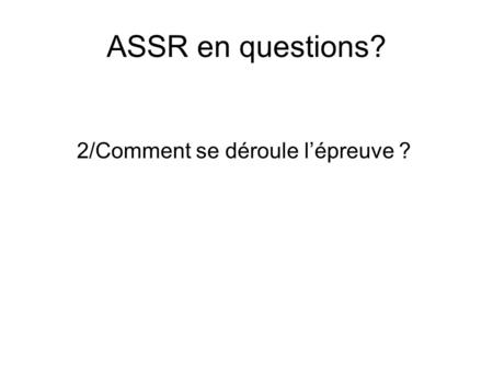 ASSR en questions? 2/Comment se déroule l’épreuve ?