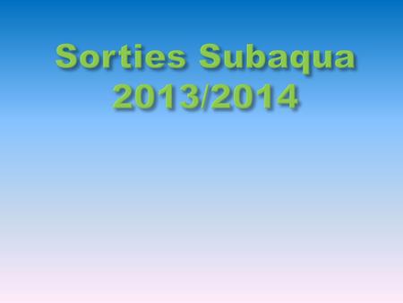 Sorties Subaqua 2013/2014.