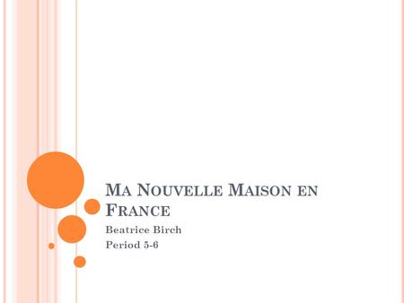 M A N OUVELLE M AISON EN F RANCE Beatrice Birch Period 5-6.