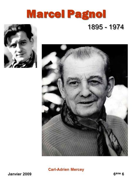 Marcel Pagnol 1895 - 1974 Carl-Adrien Mercey Janvier 2009					6ème 6.