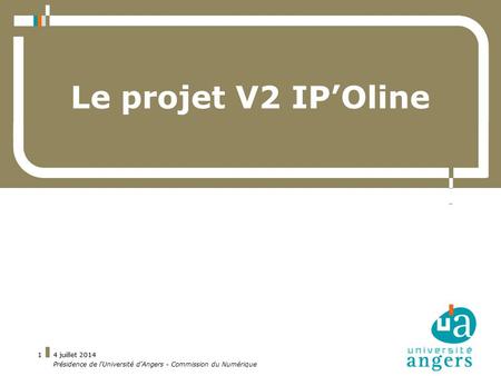 4 juillet 20141 Le projet V2 IP’Oline - Présidence de l'Université d'Angers - Commission du Numérique.