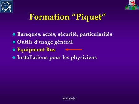 Alain Cojan Formation “Piquet” u Baraques, accès, sécurité, particularités u Outils d’usage général u Equipment Bus u Installations pour les physiciens.