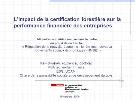 L’impact de la certification forestière sur la performance financière des entreprises Kais Bouslah, étudiant au doctorat MBA recherche, Finance ÉSG, UQAM.
