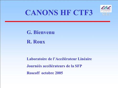 CANONS HF CTF3 G. Bienvenu R. Roux Laboratoire de l’Accélérateur Linéaire Journéés accélérateurs de la SFP Roscoff octobre 2005.
