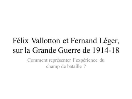 Félix Vallotton et Fernand Léger, sur la Grande Guerre de