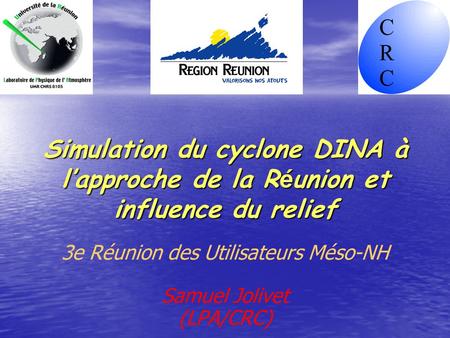 Simulation du cyclone DINA à l’approche de la R é union et influence du relief 3e Réunion des Utilisateurs Méso-NH Samuel Jolivet (LPA/CRC)