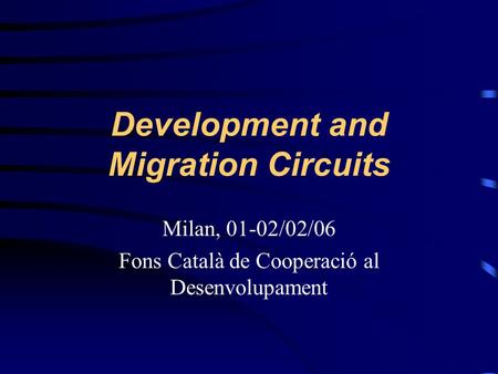 Development and Migration Circuits Milan, 01-02/02/06 Fons Català de Cooperació al Desenvolupament.