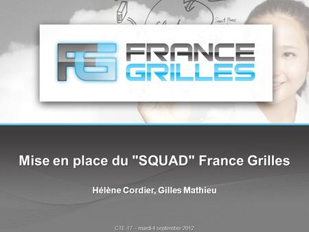 Mise en place du SQUAD France Grilles Hélène Cordier, Gilles Mathieu CTE-17 – mardi 4 septembre 2012.