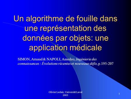 Olivier Leclair, Université Laval 2003 1 Un algorithme de fouille dans une représentation des données par objets: une application médicale SIMON, Arnaud.