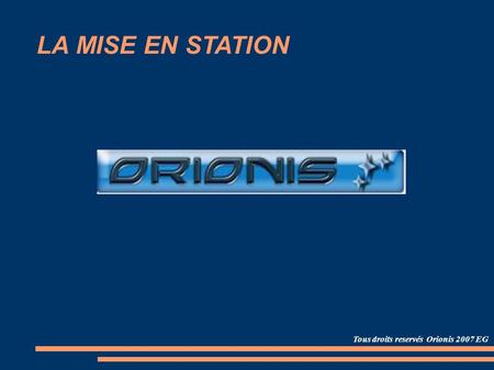 LA MISE EN STATION Tous droits reservés Orionis 2007 EG.
