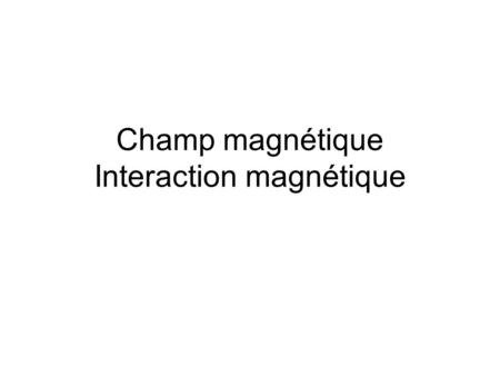 Champ magnétique Interaction magnétique