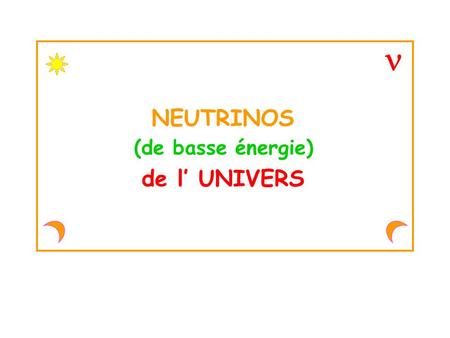 NEUTRINOS de l’ UNIVERS (de basse énergie). L’exemple des neutrinos solaires PLANPLAN Les neutrinos cosmologiques Conclusions Les Supernovae de type II.