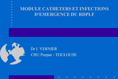 MODULE CATHETERS ET INFECTIONS D'EMERGENCE DU RDPLF