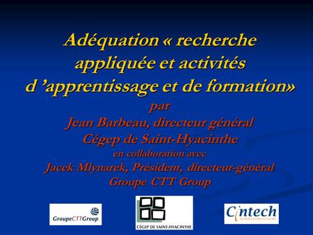 Adéquation « recherche appliquée et activités d ’apprentissage et de formation» par Jean Barbeau, directeur général Cégep de Saint-Hyacinthe en collaboration.