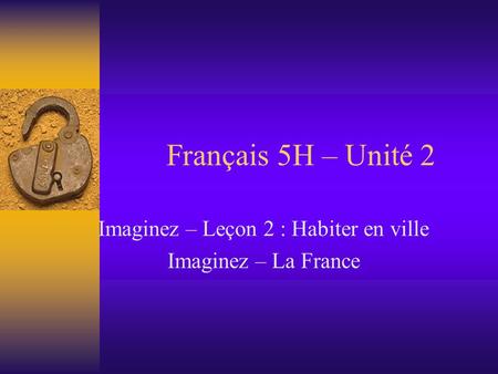 Français 5H – Unité 2 Imaginez – Leçon 2 : Habiter en ville Imaginez – La France.