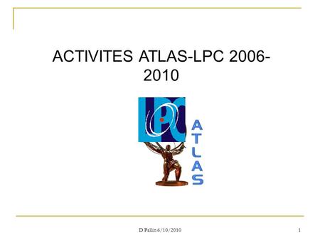 D Pallin 6/10/2010 1 ACTIVITES ATLAS-LPC 2006- 2010.