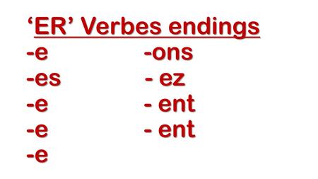 ‘ER’ Verbes endings -e -ons -es - ez -e - ent -e - ent -e.