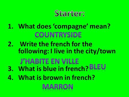 1.What does ‘compagne’ mean? 2. Write the french for the following: I live in the city/town 3.What is blue in french? 4.What is brown in french?