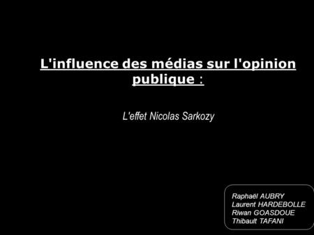 L'influence des médias sur l'opinion publique : L'effet Nicolas Sarkozy Raphaël AUBRY Laurent HARDEBOLLE Riwan GOASDOUE Thibault TAFANI.