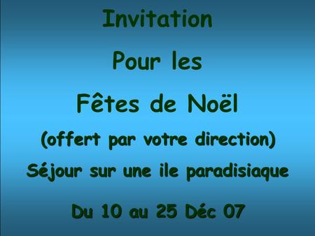 Invitation Pour les Fêtes de Noël (offert par votre direction) Séjour sur une ile paradisiaque Du 10 au 25 Déc 07.