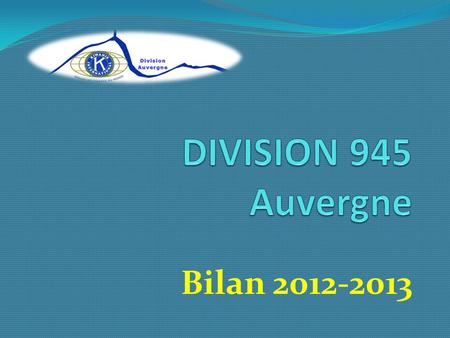 Bilan 2012-2013. Rapport moral Formation des Lieutenant-Gouverneurs les 16 et 17 mars 2012 (Vienne) Formation des officiers de club de la Division à Vichy.