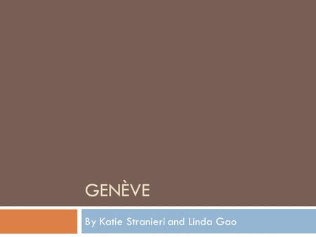GENÈVE By Katie Stranieri and Linda Gao. Genève  Le nom du pays où la ville se trouve est Suisse.  Genève est situé où la rivière Rhône se réunit sur.