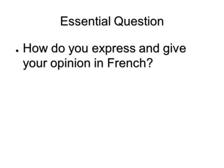 Essential Question ● How do you express and give your opinion in French?