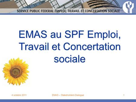 4 octobre 2011EMAS – Stakeholders Dialogue1 EMAS au SPF Emploi, Travail et Concertation sociale.