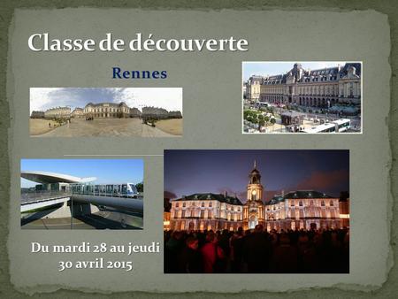 Classe de découverte Rennes Du mardi 28 au jeudi 30 avril 2015.