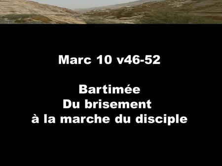 Marc 10 v46-52 Bartimée Du brisement à la marche du disciple.