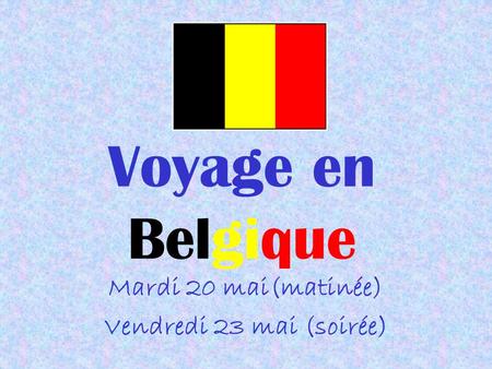 Voyage en Belgique Mardi 20 mai(matinée) Vendredi 23 mai (soirée)