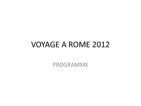 VOYAGE A ROME 2012 PROGRAMME. Nous sommes là Nous allons ici.