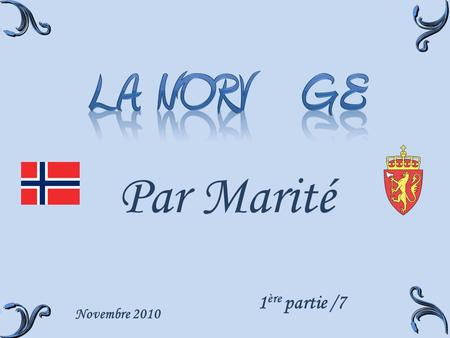 Par Marité Novembre 2010 1 ère partie /7 La Norvège est un pays situé en Europe du Nord. Il a comme voisines, la Suède, la Finlande et la Russie. Par.