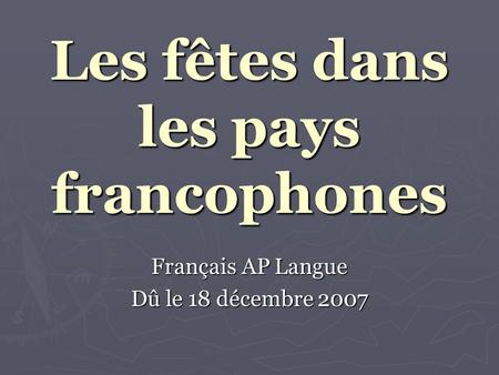 Les fêtes dans les pays francophones Français AP Langue Dû le 18 décembre 2007.