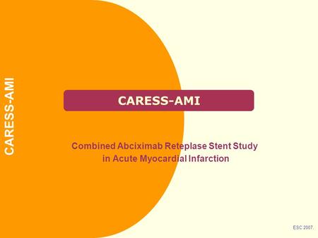 CARESS-AMI Combined Abciximab Reteplase Stent Study in Acute Myocardial Infarction ESC 2007. CARESS-AMI.