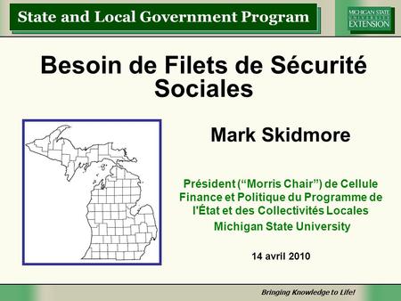 Bringing Knowledge to Life! State and Local Government Program Bringing Knowledge to Life! Besoin de Filets de Sécurité Sociales Mark Skidmore Président.