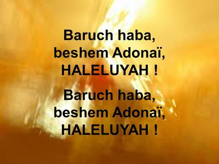 Baruch haba, beshem Adonaï, HALELUYAH !.