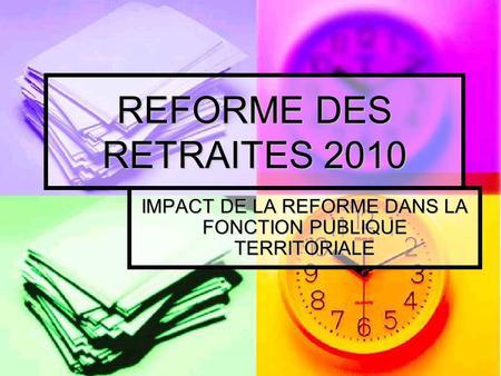 REFORME DES RETRAITES 2010 IMPACT DE LA REFORME DANS LA FONCTION PUBLIQUE TERRITORIALE.