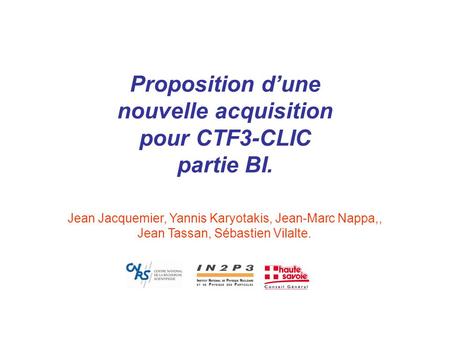 Proposition d’une nouvelle acquisition pour CTF3-CLIC partie BI. Jean Jacquemier, Yannis Karyotakis, Jean-Marc Nappa,, Jean Tassan, Sébastien Vilalte.