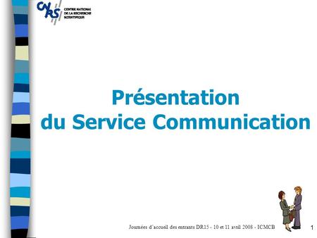Journées d’accueil des entrants DR15 - 10 et 11 avril 2008 - ICMCB 1 Présentation du Service Communication.