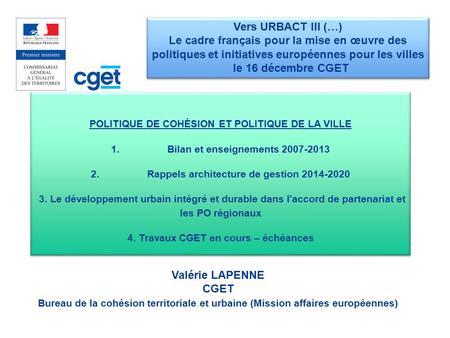 Vers URBACT III (…) Le cadre français pour la mise en œuvre des politiques et initiatives européennes pour les villes le 16 décembre CGET POLITIQUE DE.