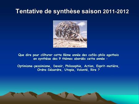 Tentative de synthèse saison 2011-2012 Que dire pour clôturer cette 8ème année des cafés-philo agathois en synthèse des 9 thèmes abordés cette année :